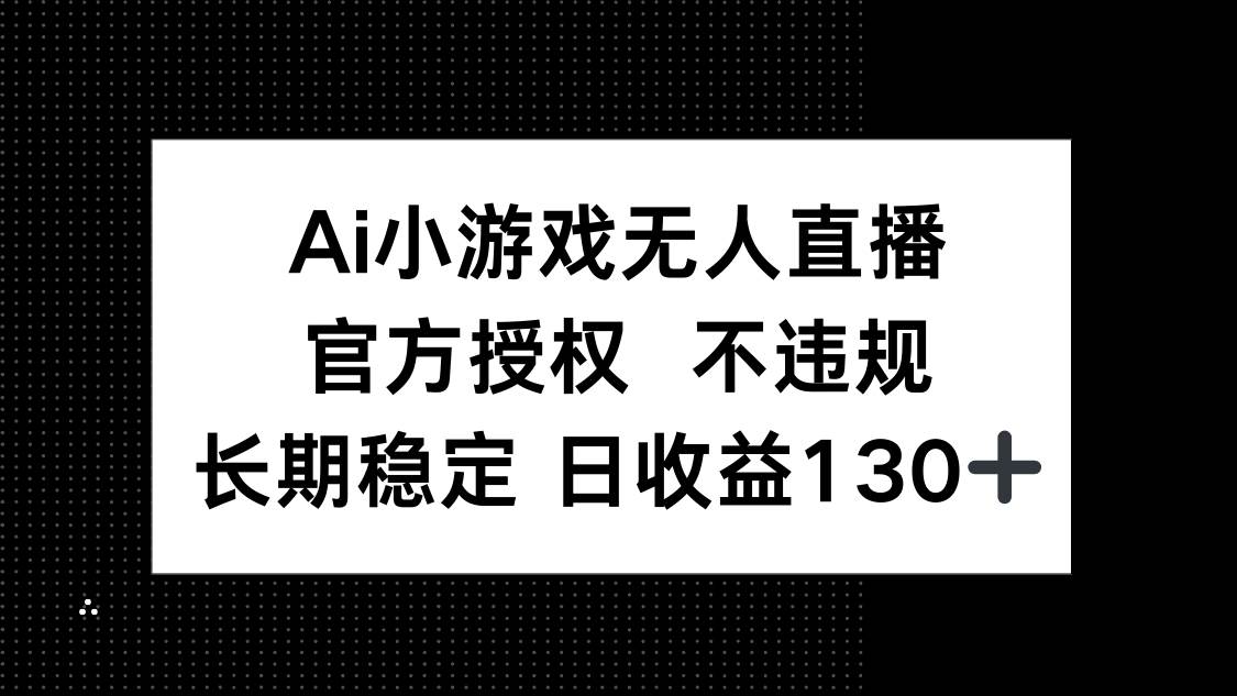 （14260期）AI小游戏无人直播，官方授权 不违规，单日平均收益130+-玩备项目资源网