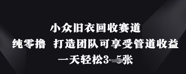 小众旧衣回收赛道，纯零撸 打造团队可享受管道收益，一天轻松3张-玩备项目资源网