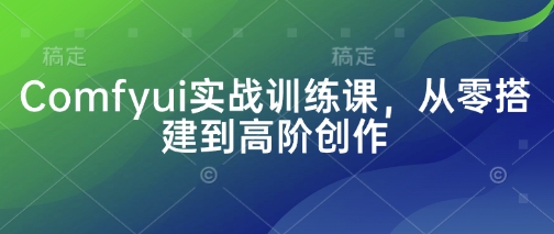 Comfyui实战训练课，从零搭建到高阶创作-玩备项目资源网