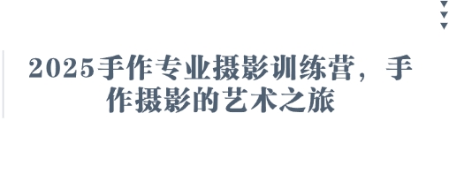 2025手作专业摄影训练营，手作摄影的艺术之旅-玩备项目资源网