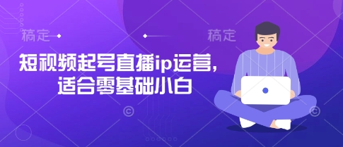 短视频起号直播ip运营，适合零基础小白-玩备项目资源网
