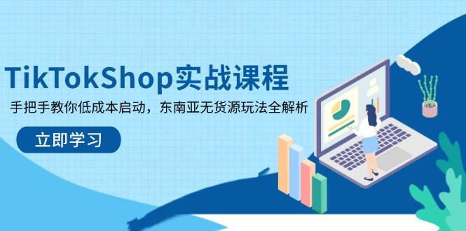 （14269期）TikTokShop实战课程，手把手教你低成本启动，东南亚无货源玩法全解析-玩备项目资源网