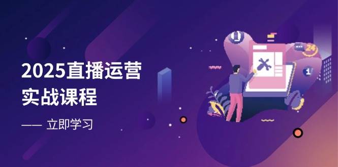 （14276期）2025直播运营实战课程，零基础入门到流量优化，快速提升直播间表现-玩备项目资源网