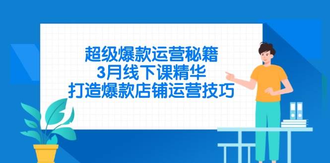 （14274期）超级爆款运营秘籍，3月线下课精华，打造爆款店铺运营技巧-玩备项目资源网