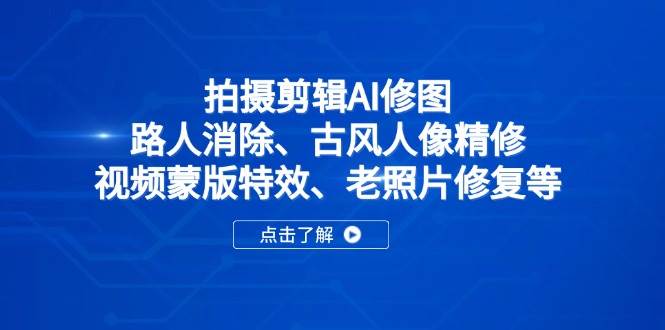 （14277期）拍摄剪辑AI修图：路人消除、古风人像精修、视频蒙版特效、老照片修复等-玩备项目资源网