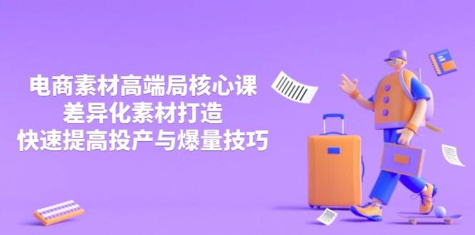 （14279期）3月电商素材高端局核心课，差异化素材打造，快速提高投产与爆量技巧-玩备项目资源网
