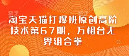 淘宝天猫打爆班原创高阶技术第67期，万相台无界组合拳-玩备项目资源网