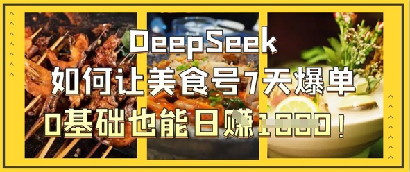 DeepSeek如何让美食号7天爆单，0基础也能日入1k-玩备项目资源网