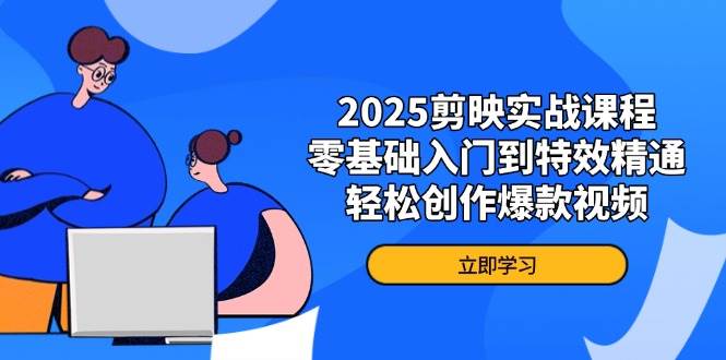 2025剪映实战课程，零基础入门到特效精通，轻松创作爆款视频-玩备项目资源网