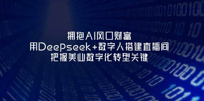 （14299期）拥抱AI风口财富：用Deepseek+数字人搭建直播间，把握美业数字化转型关键-玩备项目资源网