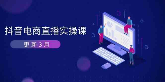 抖音电商3月直播密训：深度剖析算法机制，快速提升直播GMV与带货变现-玩备项目资源网