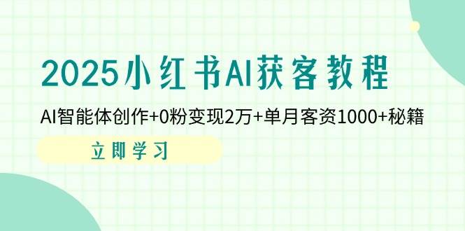 （14301期）2025小红书AI获客教程：AI智能体创作+0粉变现2万+单月客资1000+秘籍-玩备项目资源网
