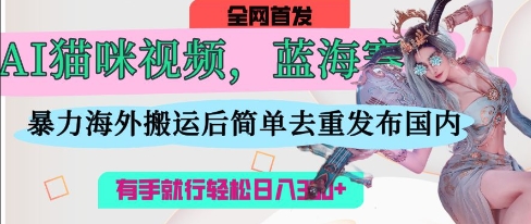 AI猫咪视频蓝海赛道，操作简单，直接海外搬运，简单去重，操作简单，有手就行日入3张-玩备项目资源网