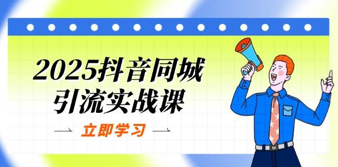 2025抖音同城引流实战课：单店模型+团购爆款逻辑，快速提升POI热度分-玩备项目资源网