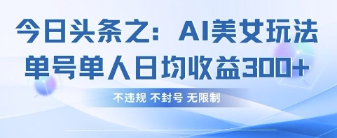 今日头条之AI美女玩法单号单人日均收益3张+，不违规 不封号 无限制-玩备项目资源网