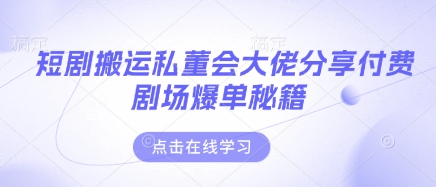 短剧搬运私董会大佬分享付费剧场爆单秘籍-玩备项目资源网