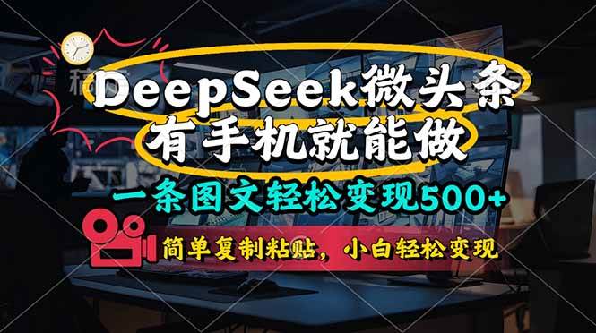（14318期）一条图文轻松变现500+，DeeSeep微头条，有手机就能做，简单复制粘贴，…-玩备项目资源网