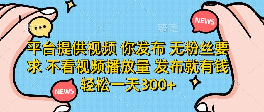 （14317期）平台提供视频 你发布 无粉丝要求 不看视频播放量 发布就有钱 轻松一天300+-玩备项目资源网