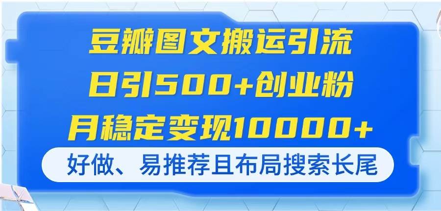 （14323期）豆瓣图文搬运引流，日引500+创业粉，月稳定变现10000+，好做、易推荐且…-玩备项目资源网