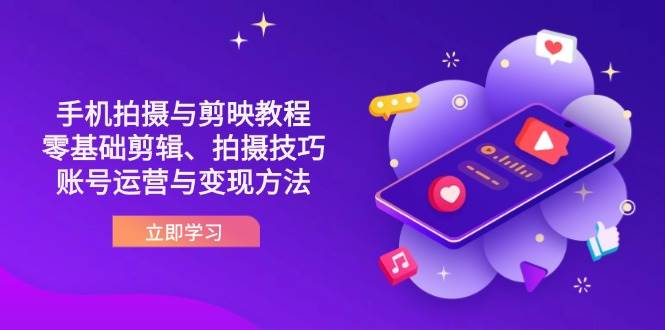 抖音手机拍摄与剪映教程：零基础剪辑、拍摄技巧到账号运营与变现方法-玩备项目资源网