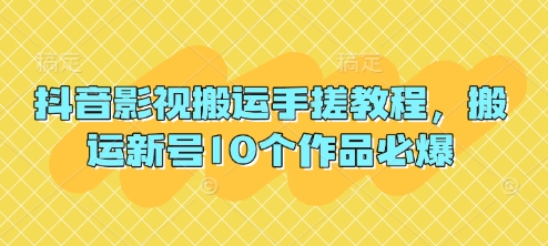 抖音影视搬运手搓教程，搬运新号10个作品必爆-玩备项目资源网