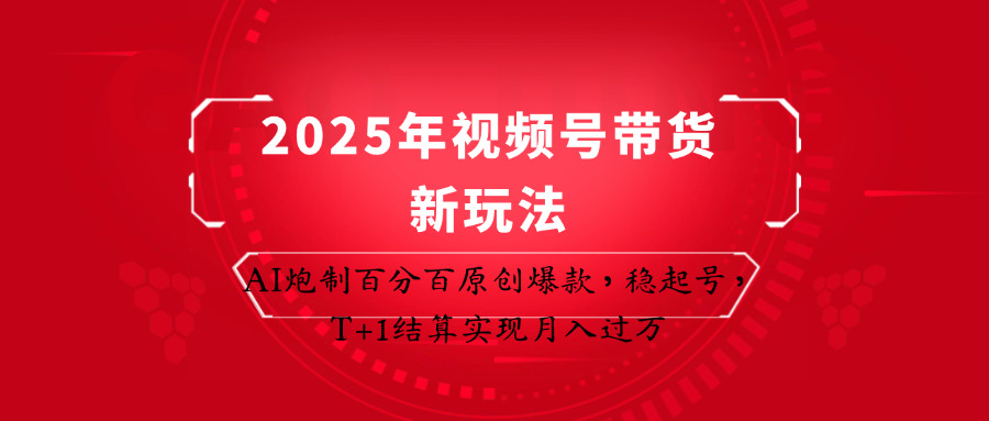 2025年视频号带货新玩法：AI炮制百分百原创爆款，稳起号，T+1结算实现月入过万-玩备项目资源网