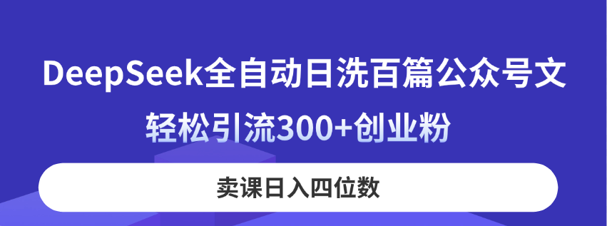 （14326期）DeepSeek全自动日洗百篇公众号文，轻松引流300+创业粉，卖课日入四位数！-玩备项目资源网