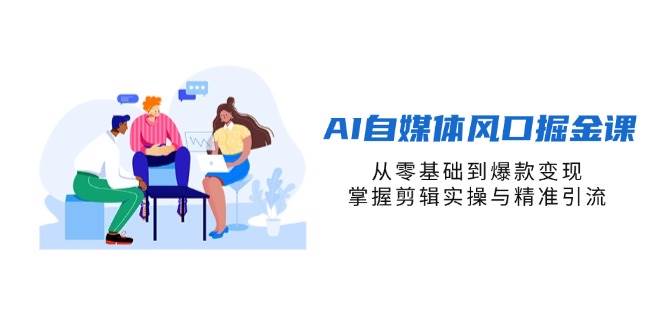 （14329期）AI自媒体风口掘金课，从零基础到爆款变现，掌握剪辑实操与精准引流-玩备项目资源网