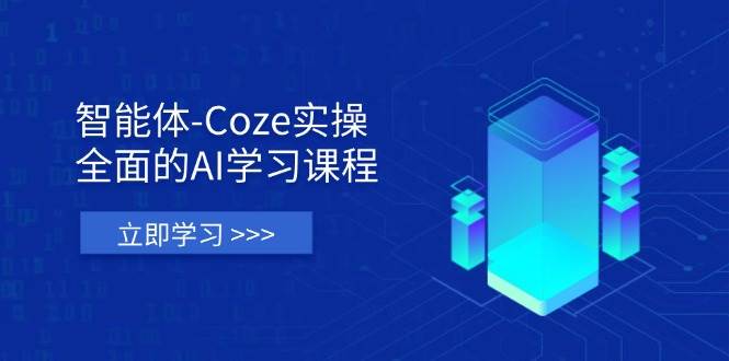 智能体-Coze实操：全面的AI学习课程，涵盖从理论基础到实战应用的全过程-玩备项目资源网