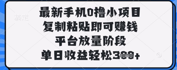 最新手机0撸小项目，复制粘贴即可挣钱，平台放量阶段，单日收益轻松3张+【揭秘】-玩备项目资源网