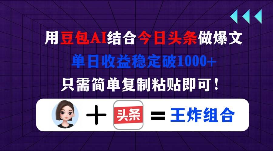 （14334期）用豆包结合今日头条做爆文，单日收益稳定破1000+，只需简单复制粘贴即可！-玩备项目资源网