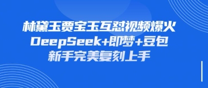 持续爆火的林黛玉贾宝玉互怼视频，比爽文还好看，利用DeepSeek+即梦+豆包就可以完美复刻-玩备项目资源网