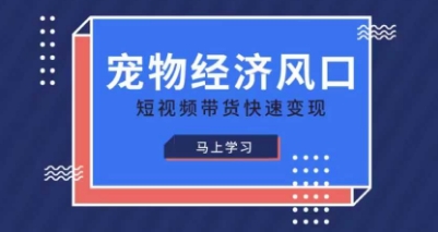 宠物赛道快速变现精品课，宠物经济风口，短视频带货快速变现-玩备项目资源网
