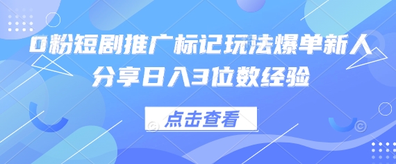 0粉短剧推广标记玩法爆单新人分享日入3位数经验-玩备项目资源网