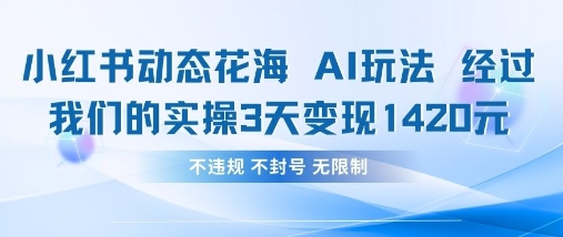 小红书动态花海AI玩法，我们实操3天变现1420-玩备项目资源网