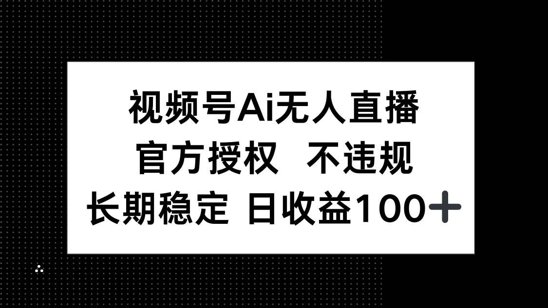 （14349期）视频号AI无人直播，官方授权 不违规，单日平均收益100+-玩备项目资源网