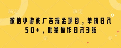 微信小游戏广告掘金项目，单机日入50+，批量操作日入3张-玩备项目资源网