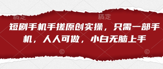 短剧手机手搓原创实操，只需一部手机，人人可做，小白无脑上手-玩备项目资源网