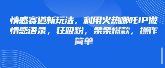 情感赛道新玩法，利用火热哪吒IP做情感语录，狂吸粉，条条爆款，操作简单-玩备项目资源网
