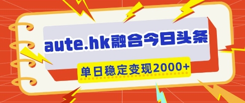 aute.hk融合今日头条，一键复制粘贴，单日稳定变现多张【揭秘】-玩备项目资源网