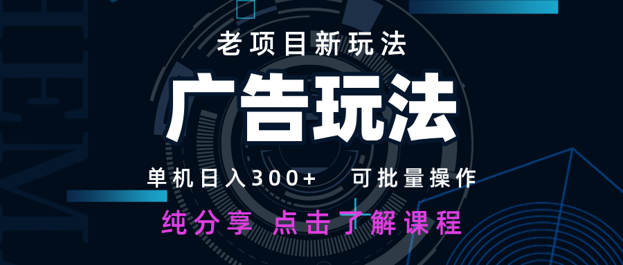 老项目新玩法 广告变现 日入300+ 可批量操作 新手 小白可快速上手-玩备项目资源网