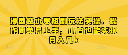 漫剧逆水寒短剧玩法实操，操作简单易上手，小白也能实现月入几k-玩备项目资源网