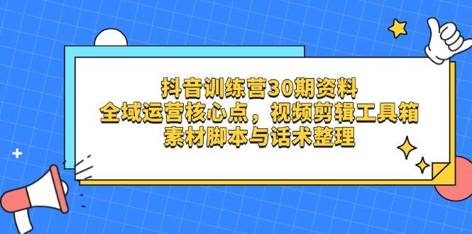 （14366期）抖音训练营30期资料，全域运营核心点，视频剪辑工具箱 素材脚本与话术整理-玩备项目资源网