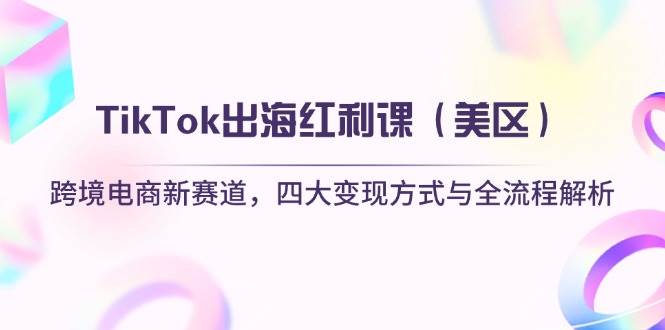 （14382期）TikTok出海红利课（美区）跨境电商新赛道，四大变现方式与全流程解析-玩备项目资源网