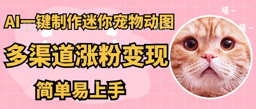 （14384期）AI搬砖一件制作超迷你宠物图，5分钟一个成品，多渠道引流涨粉变现，简…-玩备项目资源网
