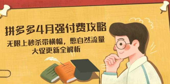 （14379期）拼多多4月强付费攻略，无限上秒杀带横幅，憋自然流量，大促更新全解析-玩备项目资源网