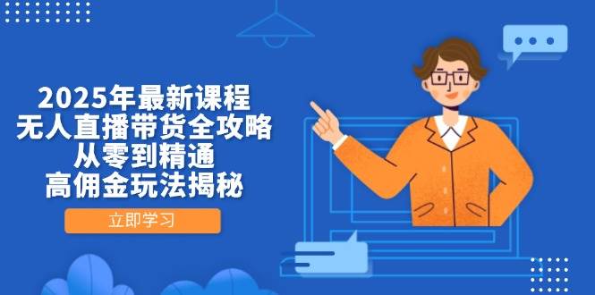 （14378期）2025年最新课程，无人直播带货全攻略，从零到精通，高佣金玩法揭秘-玩备项目资源网