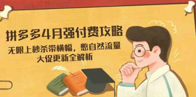 拼多多4月强付费攻略，无限上秒杀带横幅，憋自然流量，大促更新全解析-玩备项目资源网