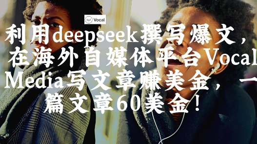 出海搞钱！利用deepseek撰写爆文，在海外自媒体平台Vocal Media写文章挣美金，一篇文章60刀-玩备项目资源网