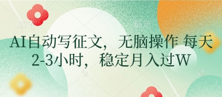 AI自动写征文，无脑操作 每天2-3小时，稳定月入过W-玩备项目资源网